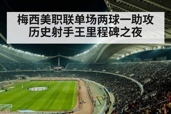 梅西美职联单场两球一助攻 历史射手王里程碑之夜