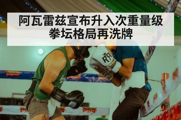 阿瓦雷兹宣布升入次重量级 拳坛格局再洗牌