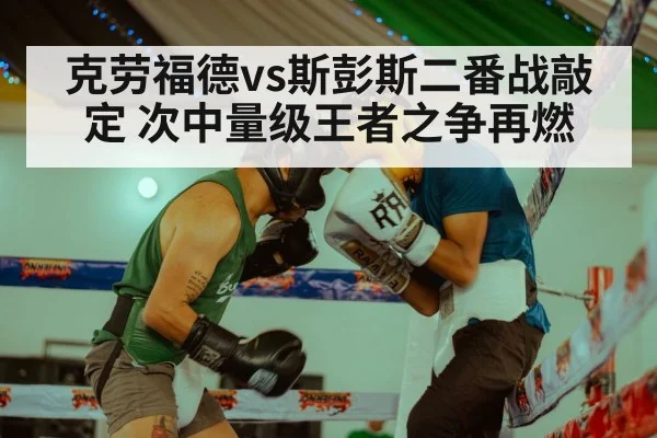 克劳福德vs斯彭斯二番战敲定 次中量级王者之争再燃
