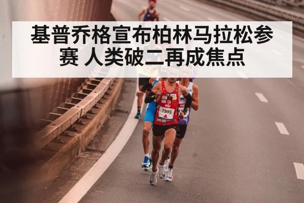基普乔格宣布柏林马拉松参赛 人类破二再成焦点