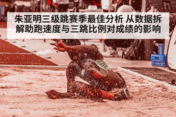 朱亚明三级跳赛季最佳分析 从数据拆解助跑速度与三跳比例对成绩的影响
