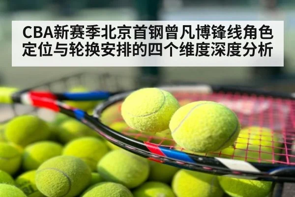 CBA新赛季北京首钢曾凡博锋线角色定位与轮换安排的四个维度深度分析