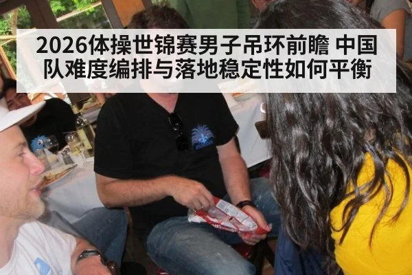2026体操世锦赛男子吊环前瞻 中国队难度编排与落地稳定性如何平衡
